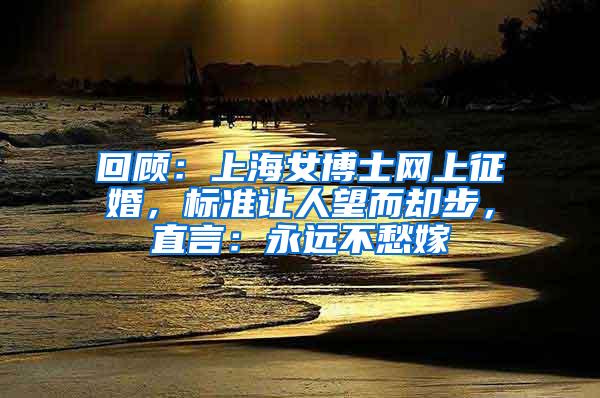 回顾：上海女博士网上征婚，标准让人望而却步，直言：永远不愁嫁