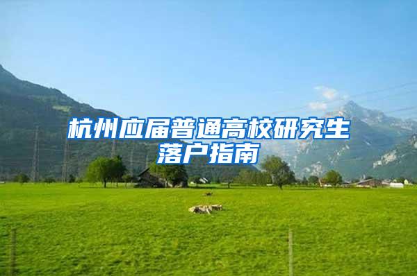 杭州应届普通高校研究生落户指南