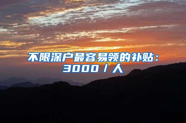 不限深户最容易领的补贴：3000／人
