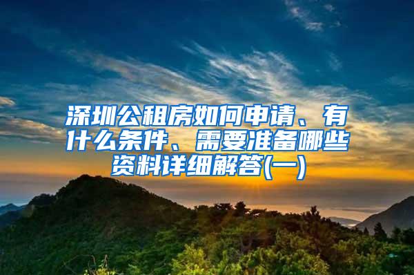 深圳公租房如何申请、有什么条件、需要准备哪些资料详细解答(一)