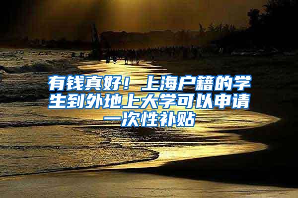 有钱真好！上海户籍的学生到外地上大学可以申请一次性补贴