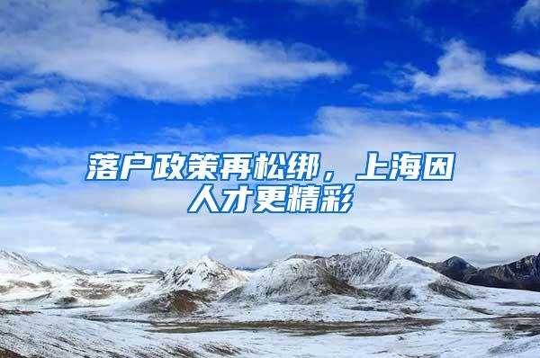 落户政策再松绑，上海因人才更精彩