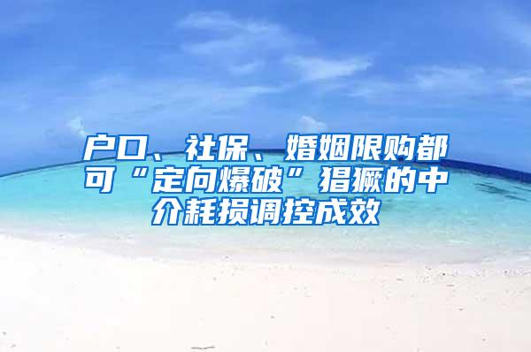 户口、社保、婚姻限购都可“定向爆破”猖獗的中介耗损调控成效