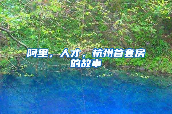 阿里，人才，杭州首套房的故事