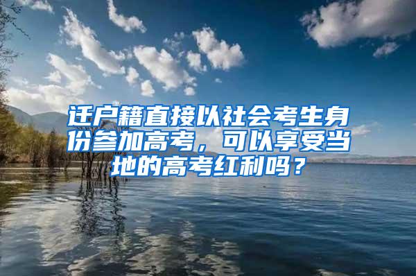 迁户籍直接以社会考生身份参加高考，可以享受当地的高考红利吗？