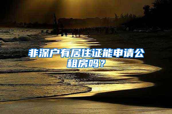 非深户有居住证能申请公租房吗？