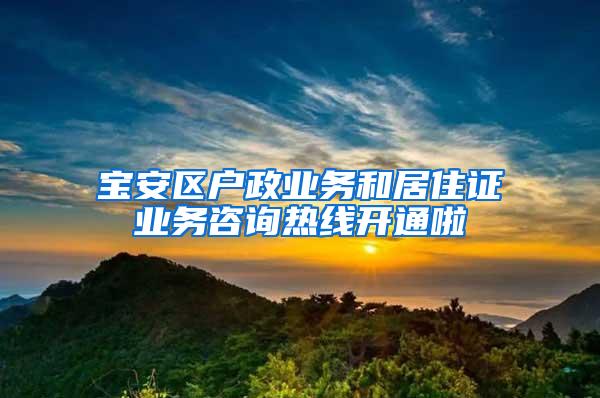 宝安区户政业务和居住证业务咨询热线开通啦