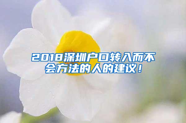 2018深圳户口转入而不会方法的人的建议！