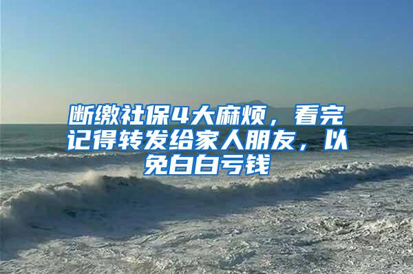 断缴社保4大麻烦，看完记得转发给家人朋友，以免白白亏钱