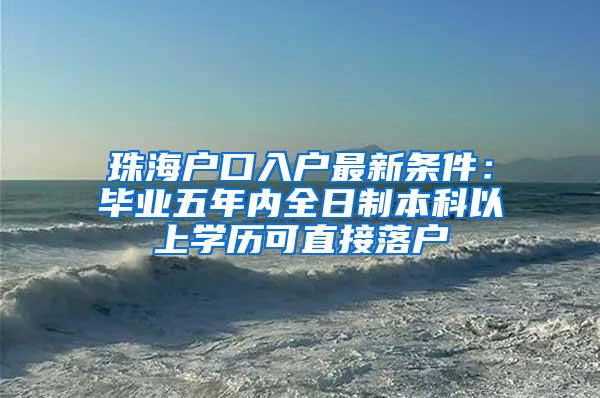 珠海户口入户最新条件：毕业五年内全日制本科以上学历可直接落户