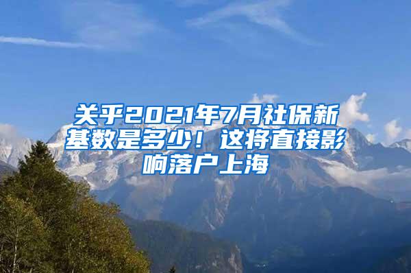 关乎2021年7月社保新基数是多少！这将直接影响落户上海