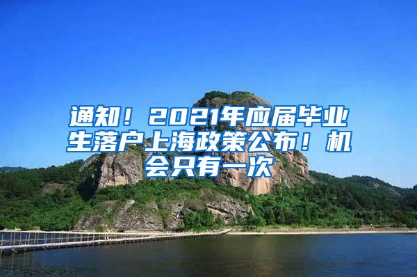 通知！2021年应届毕业生落户上海政策公布！机会只有一次