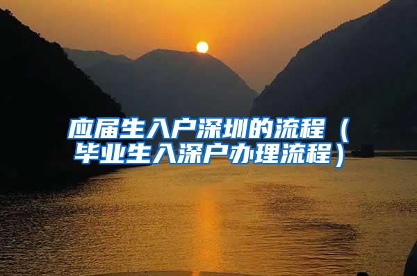 应届生入户深圳的流程（毕业生入深户办理流程）