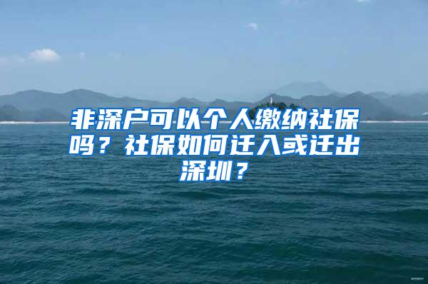非深户可以个人缴纳社保吗？社保如何迁入或迁出深圳？