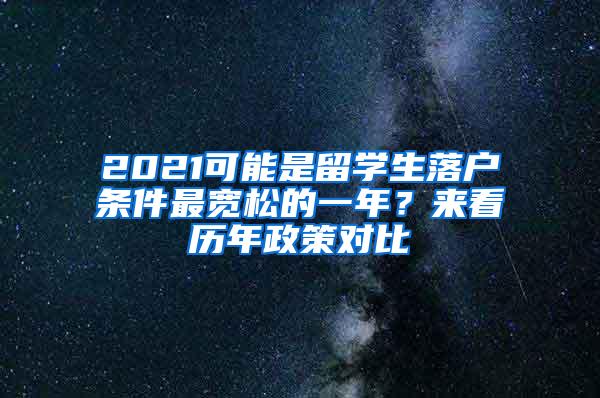 2021可能是留学生落户条件最宽松的一年？来看历年政策对比
