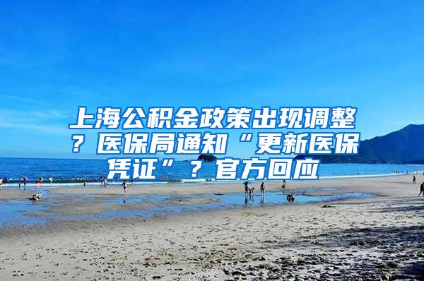上海公积金政策出现调整？医保局通知“更新医保凭证”？官方回应