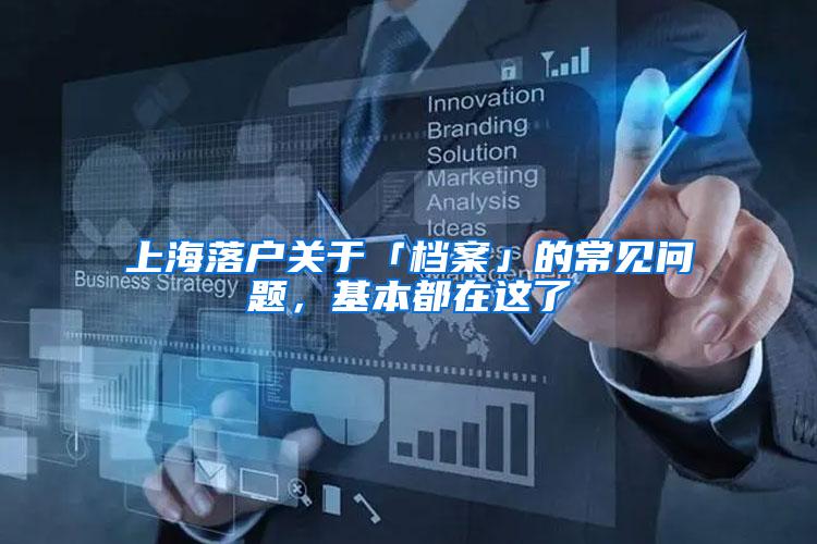 上海落户关于「档案」的常见问题，基本都在这了