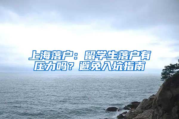 上海落户：留学生落户有压力吗？避免入坑指南
