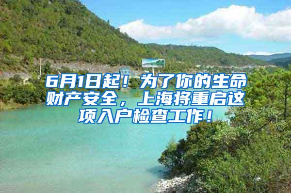 6月1日起！为了你的生命财产安全，上海将重启这项入户检查工作！