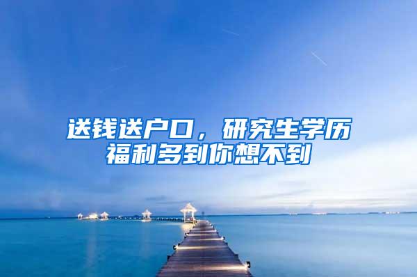 送钱送户口，研究生学历福利多到你想不到