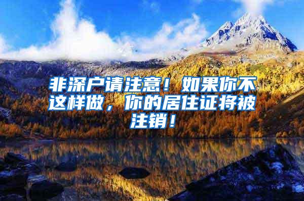 非深户请注意！如果你不这样做，你的居住证将被注销！