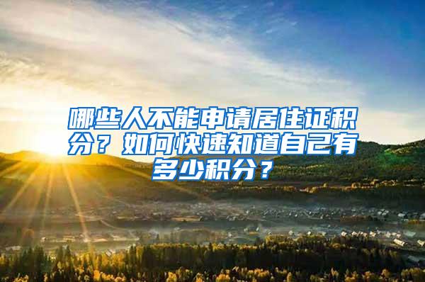 哪些人不能申请居住证积分？如何快速知道自己有多少积分？