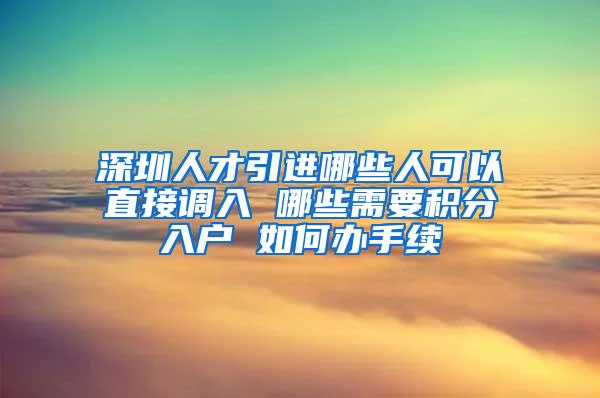 深圳人才引进哪些人可以直接调入 哪些需要积分入户 如何办手续