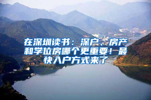 在深圳读书：深户、房产和学位房哪个更重要！最快入户方式来了