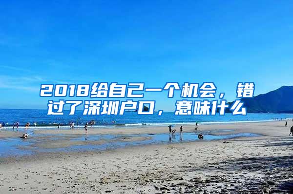 2018给自己一个机会，错过了深圳户口，意味什么