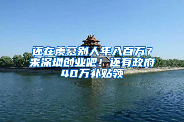 还在羡慕别人年入百万？来深圳创业吧！还有政府40万补贴领