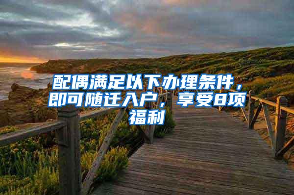 配偶满足以下办理条件，即可随迁入户，享受8项福利
