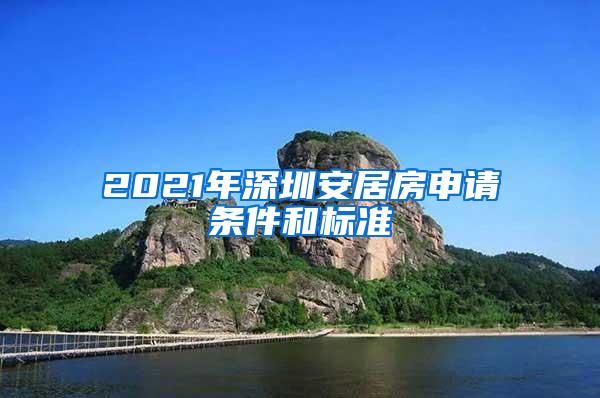2021年深圳安居房申请条件和标准