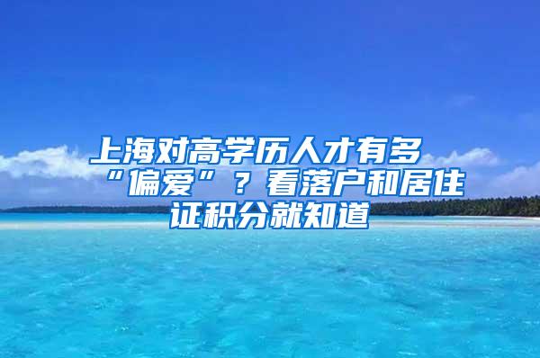 上海对高学历人才有多“偏爱”？看落户和居住证积分就知道