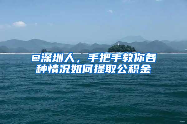@深圳人，手把手教你各种情况如何提取公积金
