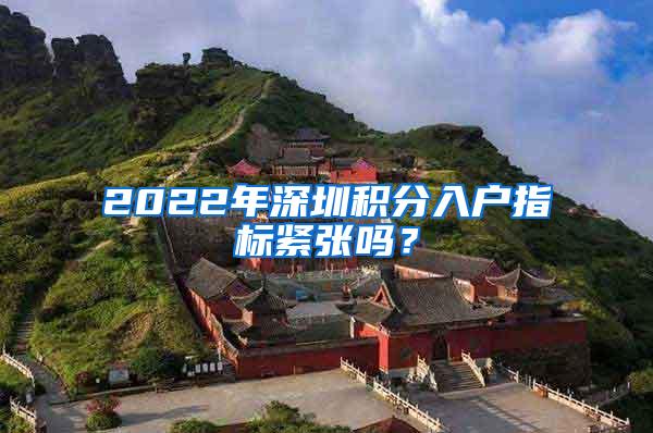 2022年深圳积分入户指标紧张吗？