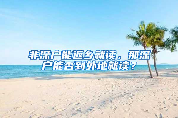 非深户能返乡就读，那深户能否到外地就读？