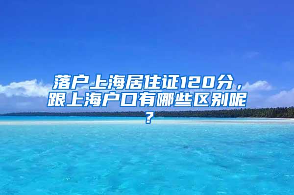 落户上海居住证120分，跟上海户口有哪些区别呢？