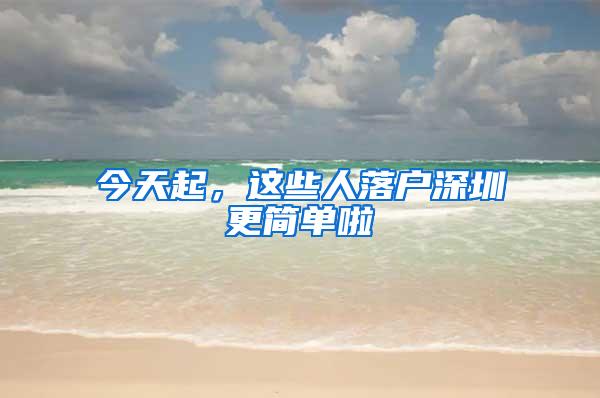 今天起，这些人落户深圳更简单啦