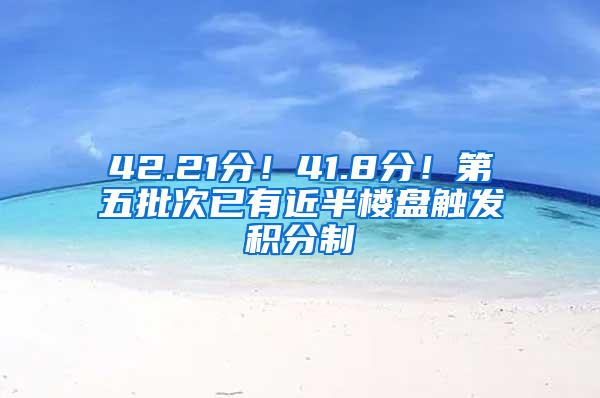 42.21分！41.8分！第五批次已有近半楼盘触发积分制