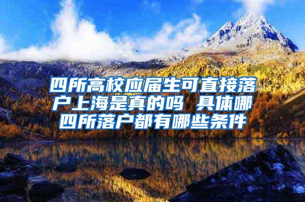 四所高校应届生可直接落户上海是真的吗 具体哪四所落户都有哪些条件