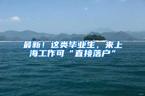 最新！这类毕业生，来上海工作可“直接落户”