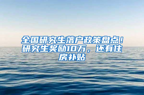 全国研究生落户政策盘点！研究生奖励10万，还有住房补贴