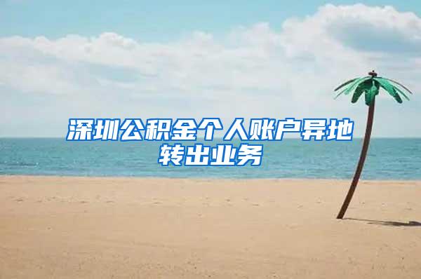 深圳公积金个人账户异地转出业务