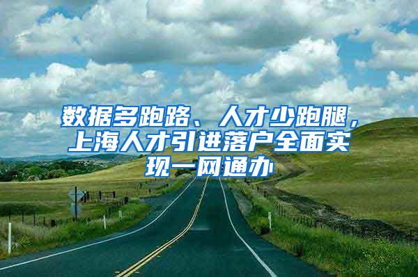 数据多跑路、人才少跑腿，上海人才引进落户全面实现一网通办