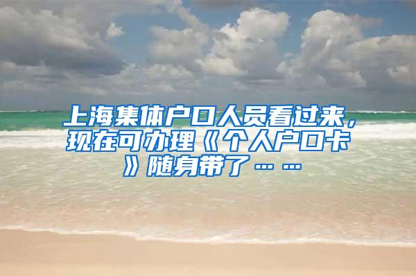 上海集体户口人员看过来，现在可办理《个人户口卡》随身带了……