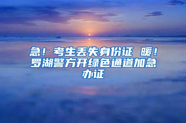 急！考生丢失身份证 暖！罗湖警方开绿色通道加急办证