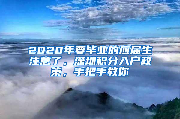 2020年要毕业的应届生注意了，深圳积分入户政策，手把手教你