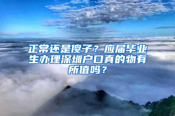 正常还是傻子？应届毕业生办理深圳户口真的物有所值吗？
