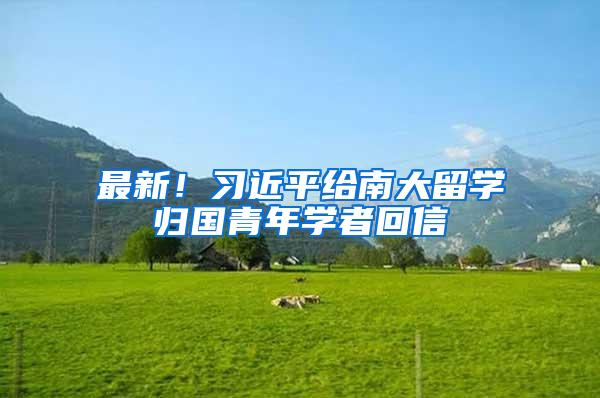最新！习近平给南大留学归国青年学者回信