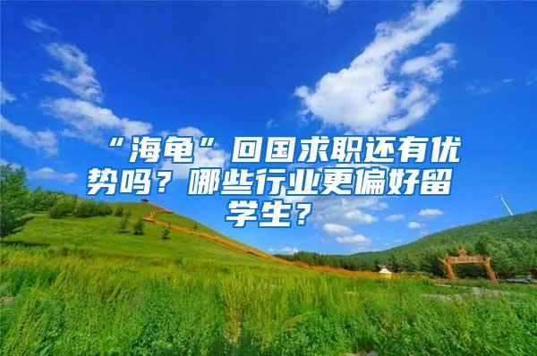 “海龟”回国求职还有优势吗？哪些行业更偏好留学生？